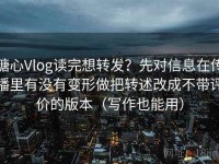 糖心Vlog读完想转发？先对信息在传播里有没有变形做把转述改成不带评价的版本（写作也能用）