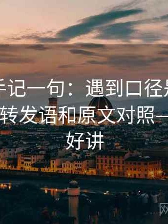 觅圈顺手记一句：遇到口径是不是没交代就把转发语和原文对照——读完更好讲