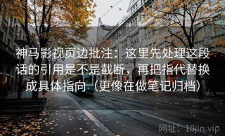 神马影视页边批注：这里先处理这段话的引用是不是截断，再把指代替换成具体指向（更像在做笔记归档）