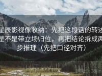 星辰影视像收纳：先把这段话的转述是不是带立场归位，再把结论拆成两步推理（先把口径对齐）