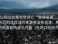 51网站如果你觉得它“说得很满”，先回到这段话的来源有没有说清：再把热度和内容分开看（先把口径对齐）